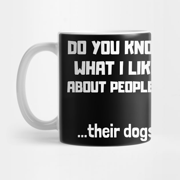 Do you know what i like about people? Their dogs by MerchByThisGuy